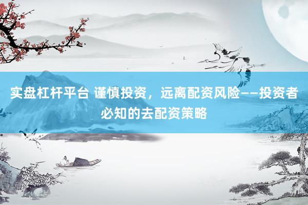 实盘杠杆平台 谨慎投资，远离配资风险——投资者必知的去配资策略