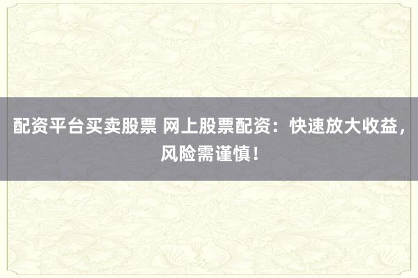 配资平台买卖股票 网上股票配资：快速放大收益，风险需谨慎！