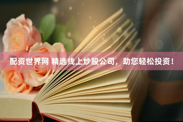 配资世界网 精选线上炒股公司，助您轻松投资！