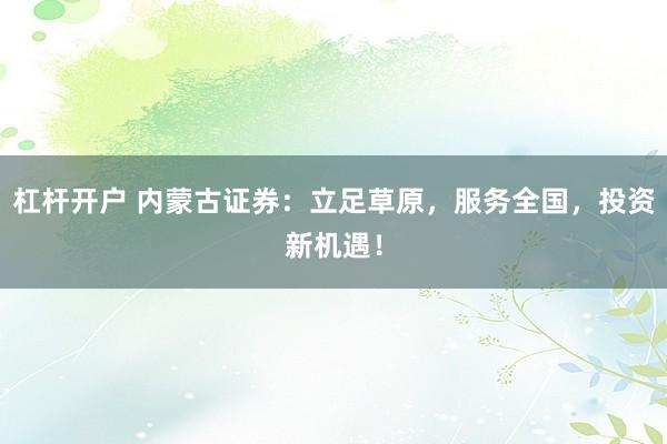 杠杆开户 内蒙古证券：立足草原，服务全国，投资新机遇！