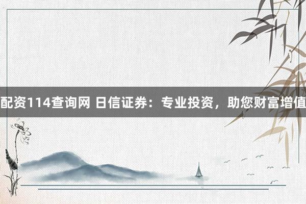 配资114查询网 日信证券：专业投资，助您财富增值