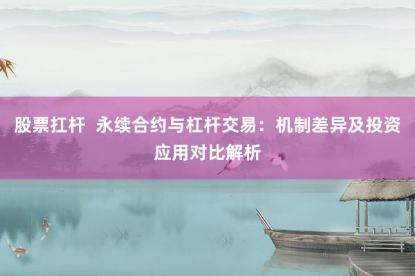 股票扛杆  永续合约与杠杆交易：机制差异及投资应用对比解析