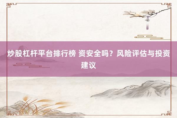 炒股杠杆平台排行榜 资安全吗？风险评估与投资建议