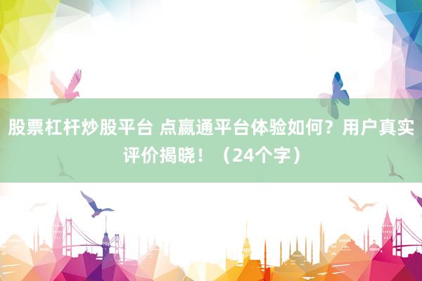 股票杠杆炒股平台 点嬴通平台体验如何？用户真实评价揭晓！（24个字）