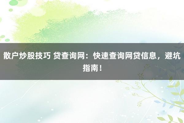 散户炒股技巧 贷查询网：快速查询网贷信息，避坑指南！