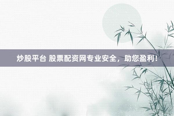 炒股平台 股票配资网专业安全，助您盈利！