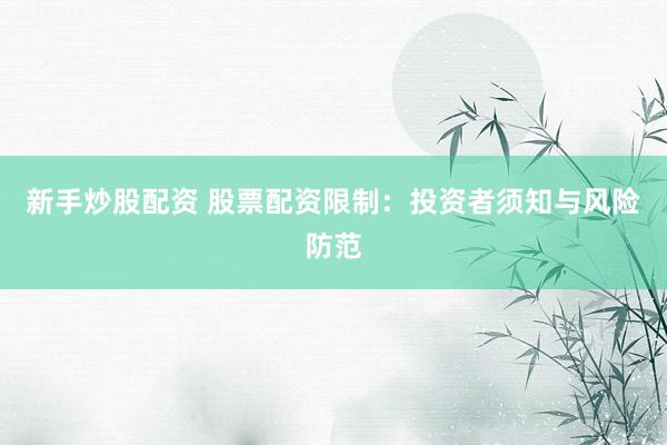 新手炒股配资 股票配资限制：投资者须知与风险防范