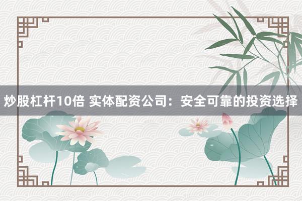炒股杠杆10倍 实体配资公司：安全可靠的投资选择