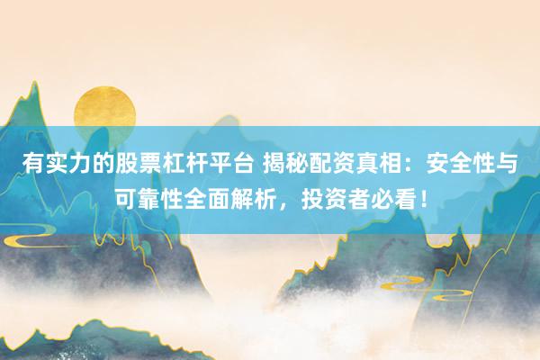 有实力的股票杠杆平台 揭秘配资真相：安全性与可靠性全面解析，投资者必看！
