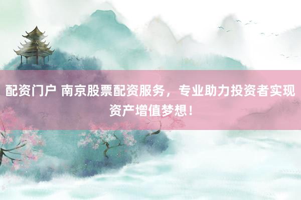 配资门户 南京股票配资服务，专业助力投资者实现资产增值梦想！