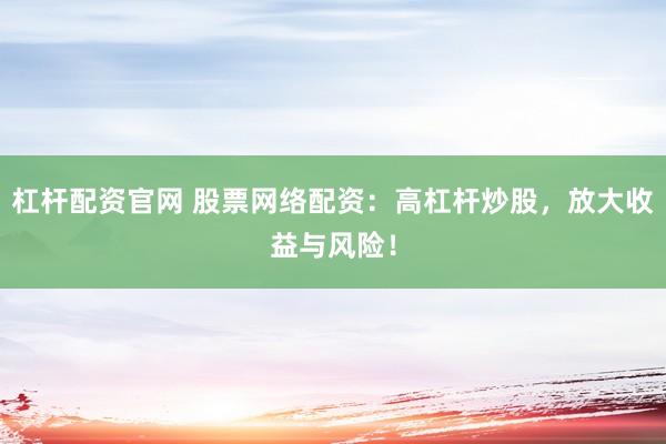 杠杆配资官网 股票网络配资：高杠杆炒股，放大收益与风险！