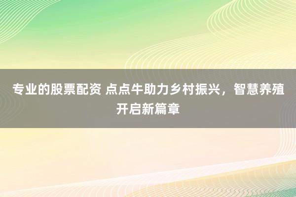 专业的股票配资 点点牛助力乡村振兴，智慧养殖开启新篇章
