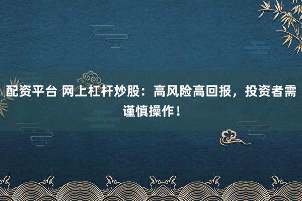 配资平台 网上杠杆炒股：高风险高回报，投资者需谨慎操作！