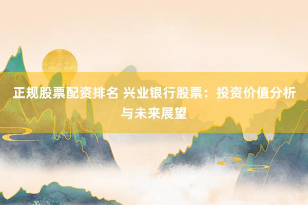 正规股票配资排名 兴业银行股票：投资价值分析与未来展望