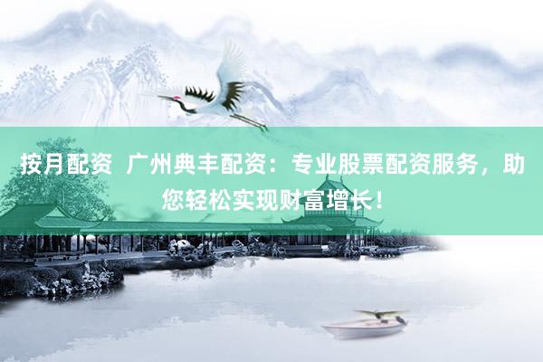 按月配资  广州典丰配资：专业股票配资服务，助您轻松实现财富增长！