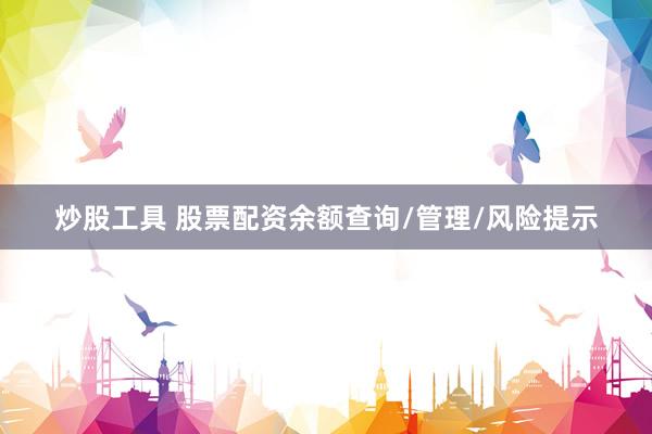 炒股工具 股票配资余额查询/管理/风险提示