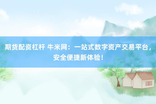 期货配资杠杆 牛米网：一站式数字资产交易平台，安全便捷新体验！
