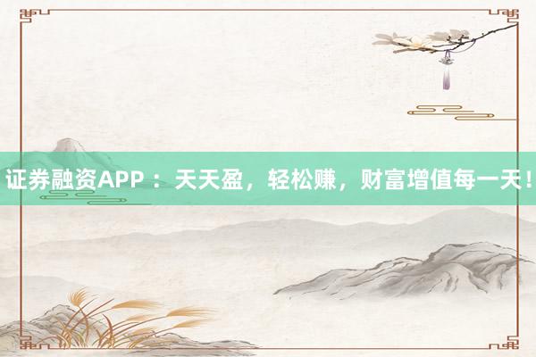 证券融资APP ：天天盈，轻松赚，财富增值每一天！