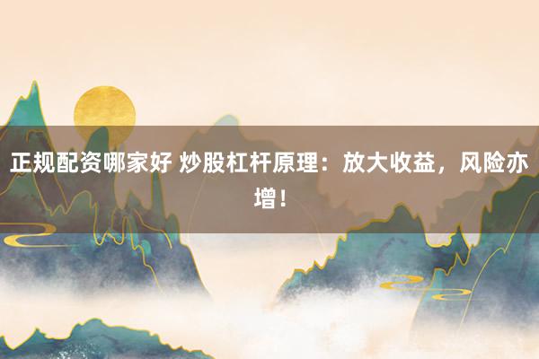 正规配资哪家好 炒股杠杆原理：放大收益，风险亦增！