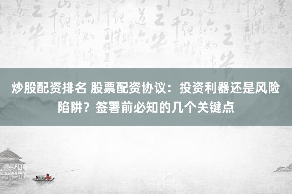 炒股配资排名 股票配资协议：投资利器还是风险陷阱？签署前必知的几个关键点