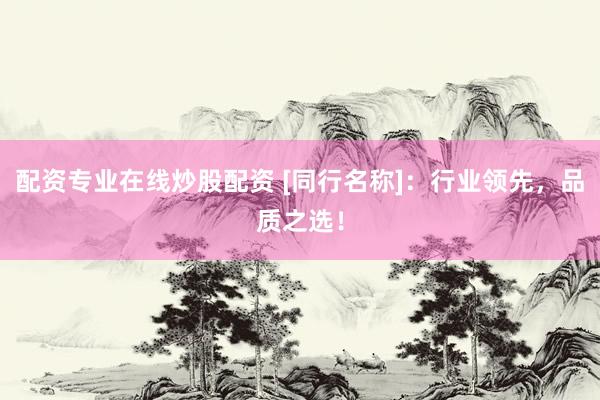 配资专业在线炒股配资 [同行名称]：行业领先，品质之选！