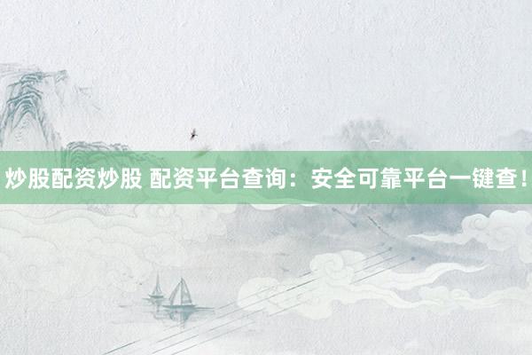 炒股配资炒股 配资平台查询：安全可靠平台一键查！