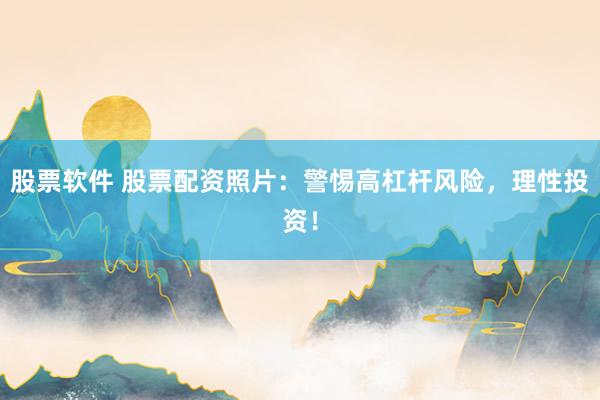 股票软件 股票配资照片：警惕高杠杆风险，理性投资！