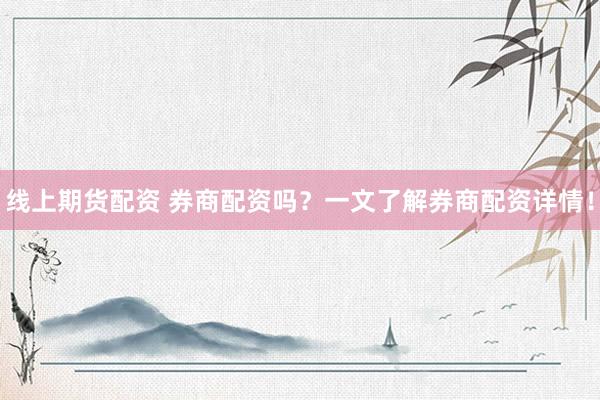线上期货配资 券商配资吗？一文了解券商配资详情！