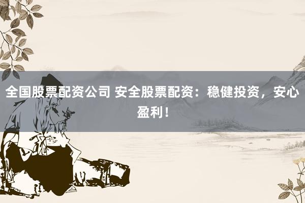 全国股票配资公司 安全股票配资：稳健投资，安心盈利！