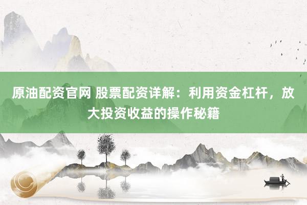 原油配资官网 股票配资详解：利用资金杠杆，放大投资收益的操作秘籍
