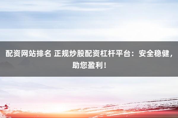 配资网站排名 正规炒股配资杠杆平台：安全稳健，助您盈利！