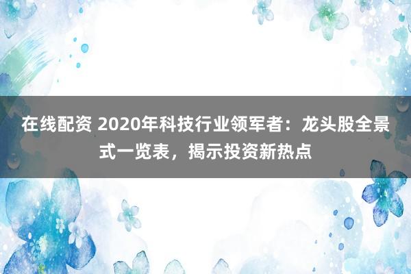 在线配资 2020年科技行业领军者：龙头股全景式一览表，揭示投资新热点