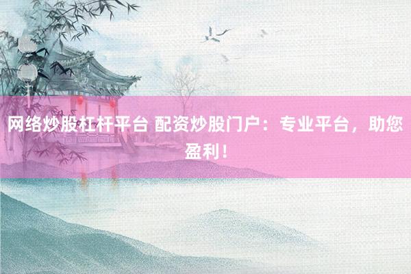 网络炒股杠杆平台 配资炒股门户：专业平台，助您盈利！