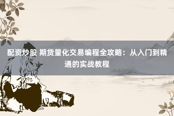 配资炒股 期货量化交易编程全攻略：从入门到精通的实战教程