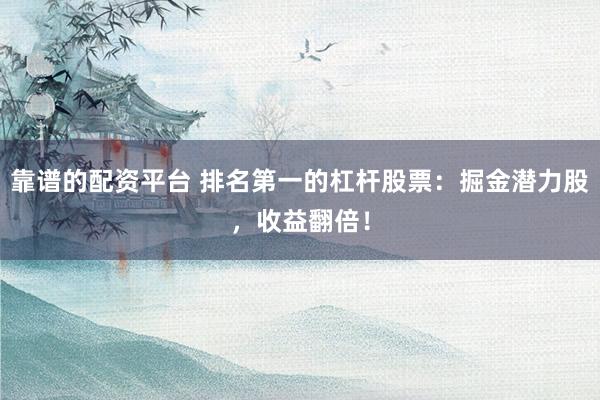 靠谱的配资平台 排名第一的杠杆股票：掘金潜力股，收益翻倍！