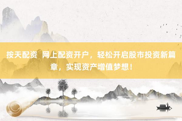 按天配资  网上配资开户，轻松开启股市投资新篇章，实现资产增值梦想！
