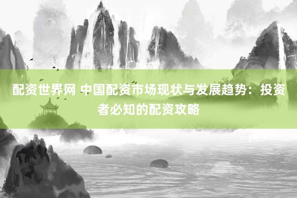 配资世界网 中国配资市场现状与发展趋势：投资者必知的配资攻略