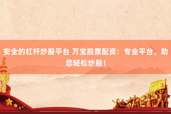 安全的杠杆炒股平台 万宝股票配资：专业平台，助您轻松炒股！
