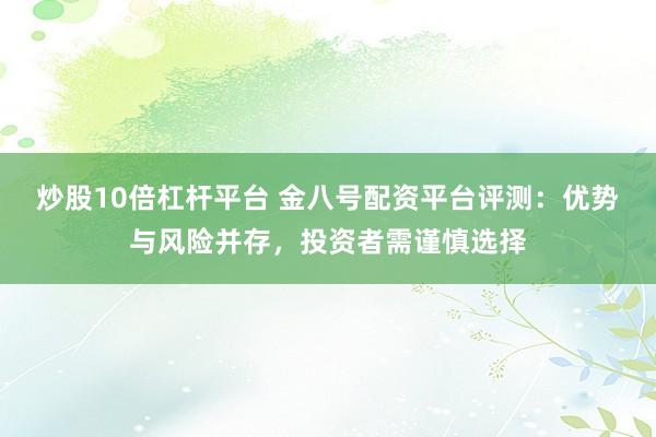 炒股10倍杠杆平台 金八号配资平台评测：优势与风险并存，投资者需谨慎选择
