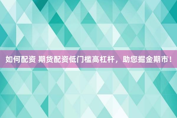如何配资 期货配资低门槛高杠杆，助您掘金期市！