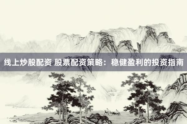 线上炒股配资 股票配资策略：稳健盈利的投资指南