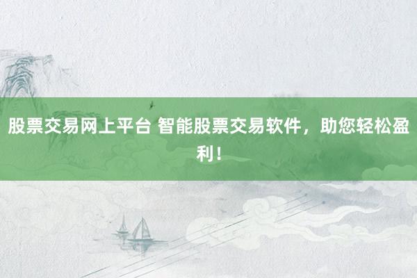 股票交易网上平台 智能股票交易软件，助您轻松盈利！