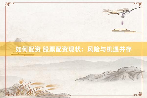 如何配资 股票配资现状：风险与机遇并存