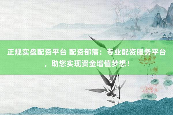 正规实盘配资平台 配资部落：专业配资服务平台，助您实现资金增值梦想！