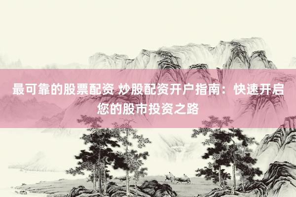 最可靠的股票配资 炒股配资开户指南：快速开启您的股市投资之路