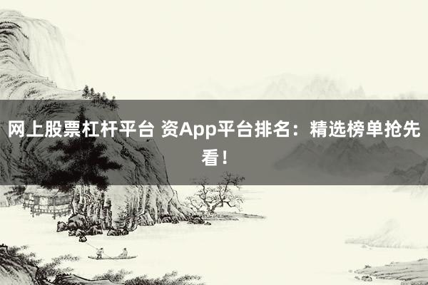 网上股票杠杆平台 资App平台排名：精选榜单抢先看！