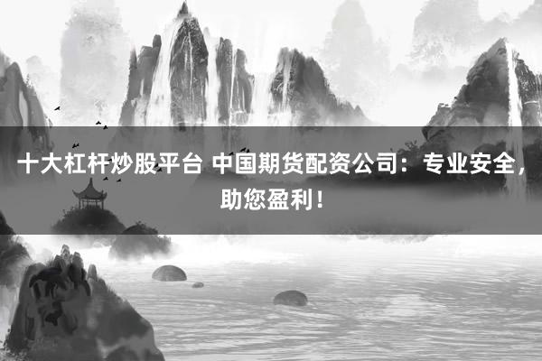 十大杠杆炒股平台 中国期货配资公司:专业安全,助您盈利!