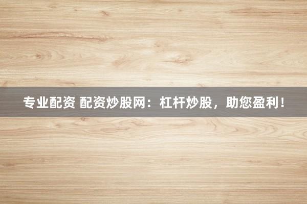 专业配资 配资炒股网:杠杆炒股,助您盈利!