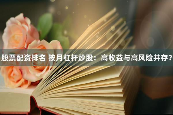股票配资排名 按月杠杆炒股：高收益与高风险并存？