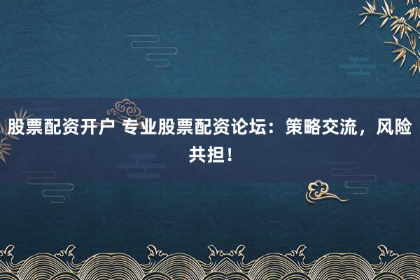 股票配资开户 专业股票配资论坛:策略交流,风险共担!